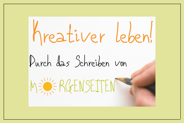 Blog 10: Kreativer leben!  Bewusster leben! „Morgenseiten“ schreiben!